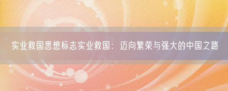 实业救国思想标志实业救国：迈向繁荣与强大的中国之路