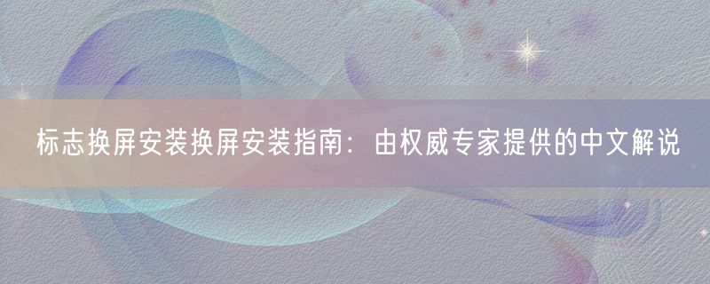 标志换屏安装换屏安装指南：由权威专家提供的中文解说
